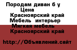 Породам диван б/у.  › Цена ­ 1 000 - Красноярский край Мебель, интерьер » Мягкая мебель   . Красноярский край